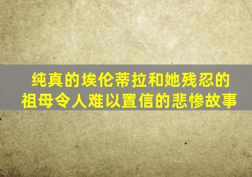 纯真的埃伦蒂拉和她残忍的祖母令人难以置信的悲惨故事