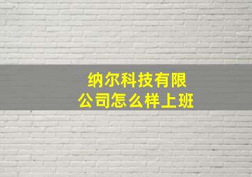 纳尔科技有限公司怎么样上班