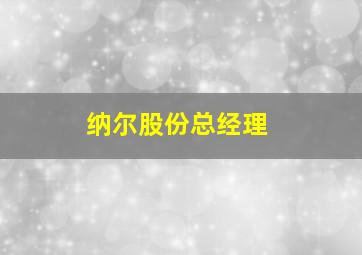 纳尔股份总经理