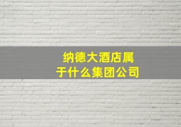 纳德大酒店属于什么集团公司