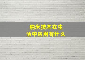 纳米技术在生活中应用有什么