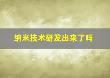 纳米技术研发出来了吗