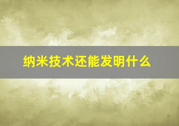 纳米技术还能发明什么