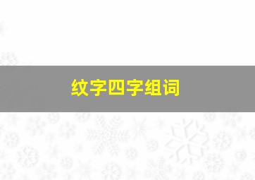 纹字四字组词