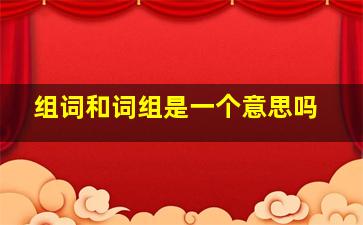 组词和词组是一个意思吗