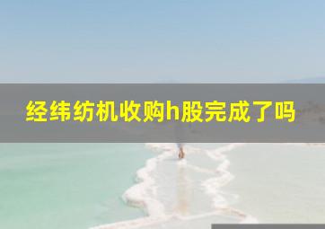 经纬纺机收购h股完成了吗