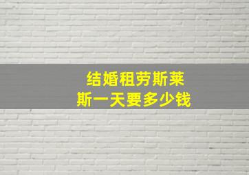 结婚租劳斯莱斯一天要多少钱