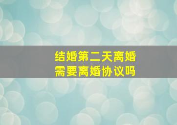 结婚第二天离婚需要离婚协议吗