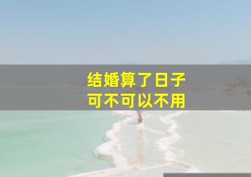 结婚算了日子可不可以不用