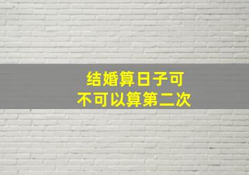 结婚算日子可不可以算第二次