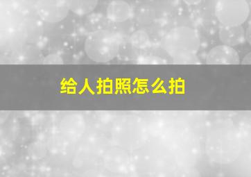 给人拍照怎么拍