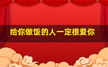 给你做饭的人一定很爱你