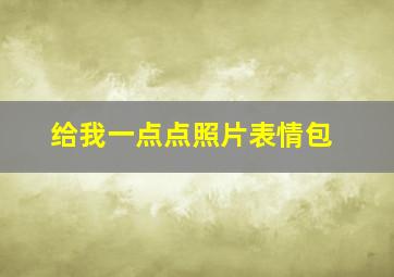 给我一点点照片表情包