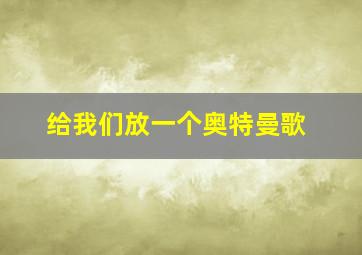 给我们放一个奥特曼歌