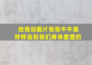 给我动画片张张牛牛是咋样进到我们身体里面的