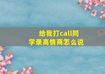 给我打call同学录高情商怎么说