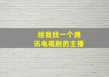 给我找一个腾讯电视剧的主播