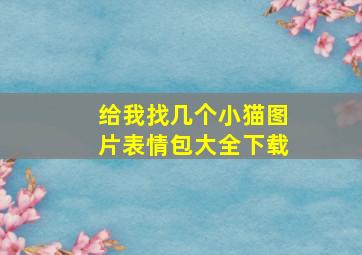 给我找几个小猫图片表情包大全下载