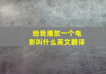 给我播放一个电影叫什么英文翻译