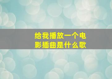 给我播放一个电影插曲是什么歌