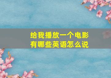 给我播放一个电影有哪些英语怎么说