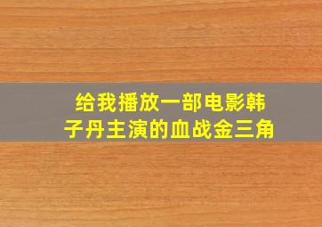 给我播放一部电影韩子丹主演的血战金三角