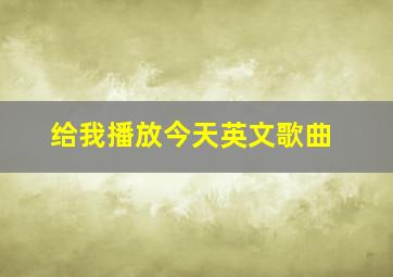 给我播放今天英文歌曲