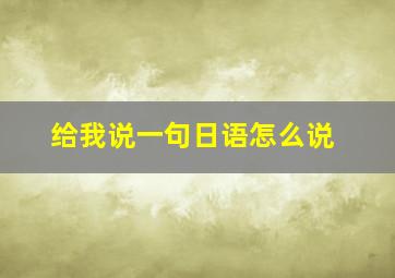 给我说一句日语怎么说