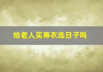 给老人买寿衣选日子吗