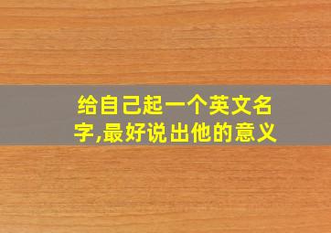 给自己起一个英文名字,最好说出他的意义