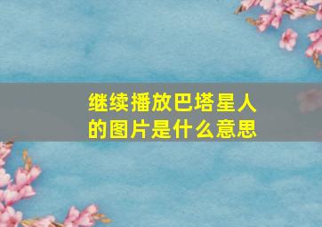 继续播放巴塔星人的图片是什么意思