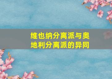 维也纳分离派与奥地利分离派的异同