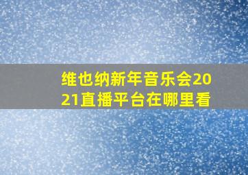 维也纳新年音乐会2021直播平台在哪里看