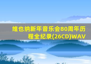 维也纳新年音乐会80周年历程全纪录(26CD)WAV