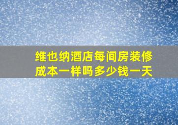 维也纳酒店每间房装修成本一样吗多少钱一天