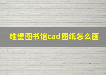 维堡图书馆cad图纸怎么画