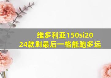 维多利亚150si2024款剩最后一格能跑多远