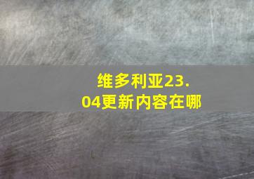 维多利亚23.04更新内容在哪