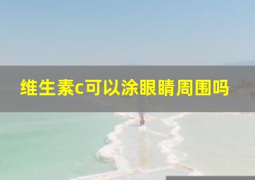 维生素c可以涂眼睛周围吗