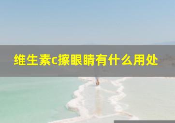 维生素c擦眼睛有什么用处