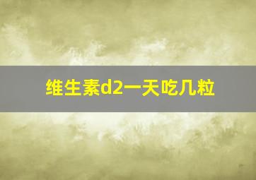 维生素d2一天吃几粒