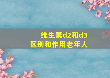 维生素d2和d3区别和作用老年人