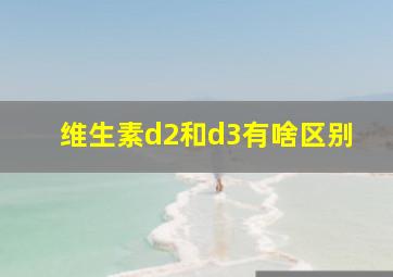 维生素d2和d3有啥区别