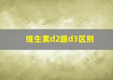 维生素d2跟d3区别