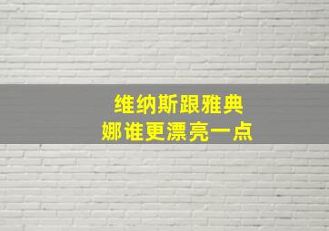 维纳斯跟雅典娜谁更漂亮一点