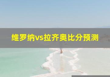 维罗纳vs拉齐奥比分预测