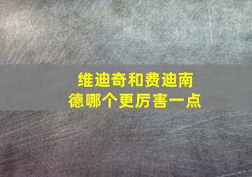 维迪奇和费迪南德哪个更厉害一点