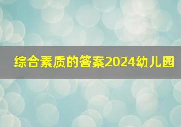 综合素质的答案2024幼儿园