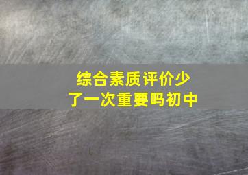 综合素质评价少了一次重要吗初中