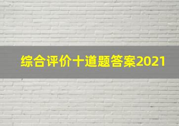 综合评价十道题答案2021